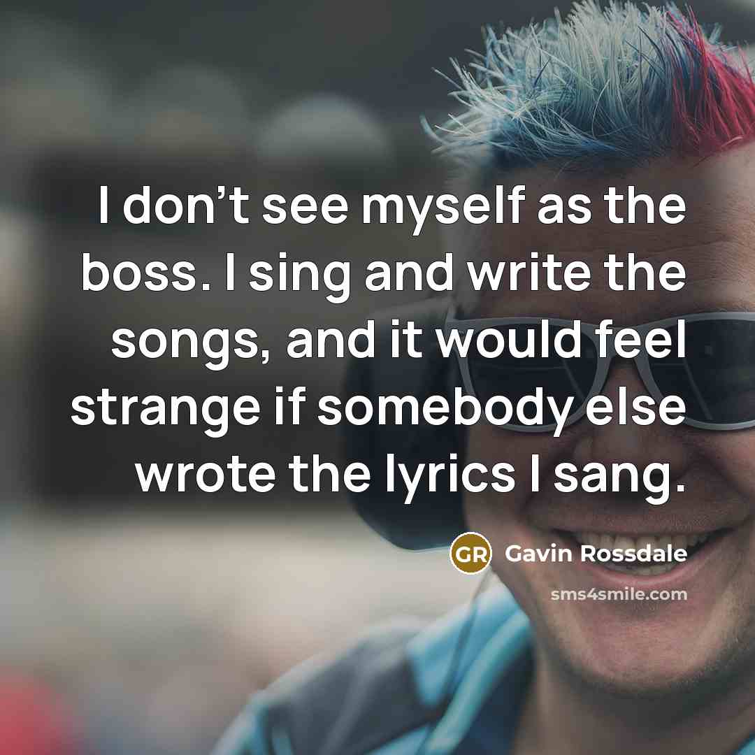“I don't see myself as the boss. I sing and…” quote by Gavin Rossdale
