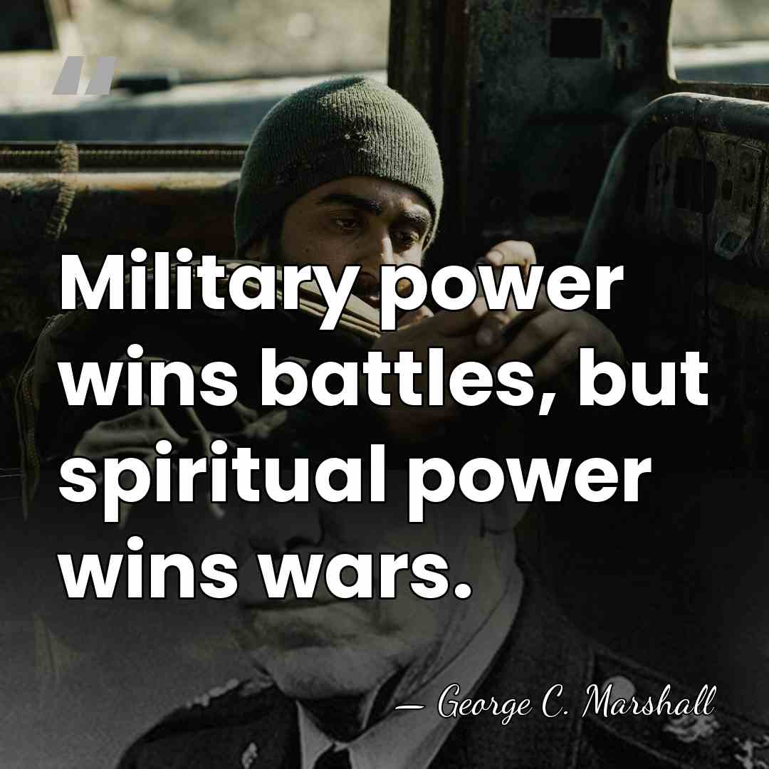 Military power wins battles, but spiritual power wins wars. - George C. Marshall