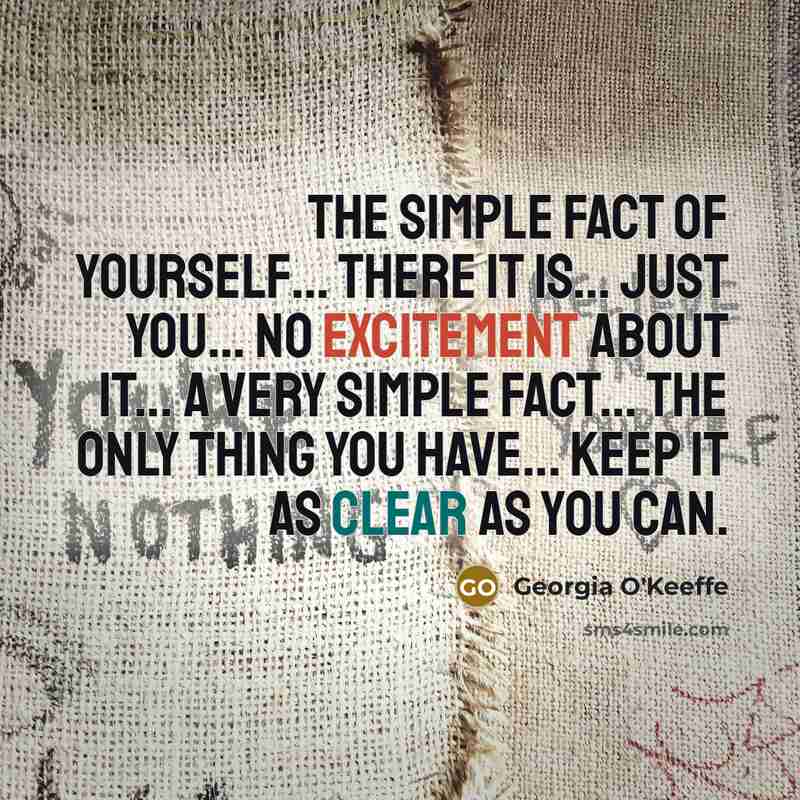 “The simple fact of yourself... there it is... just you...…” quote by Georgia O'Keeffe