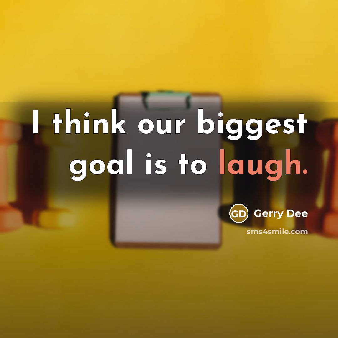 “I think our biggest goal is to laugh.…” quote by Gerry Dee