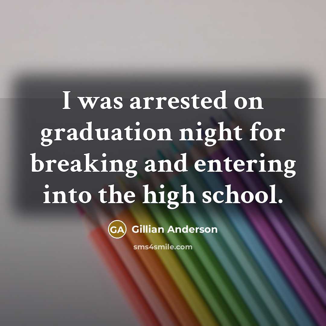 “I was arrested on graduation night for breaking and entering…” quote by Gillian Anderson