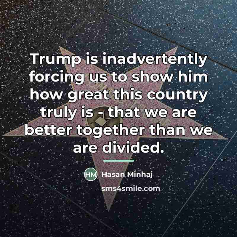 “Trump is inadvertently forcing us to show him how great…” quote by Hasan Minhaj