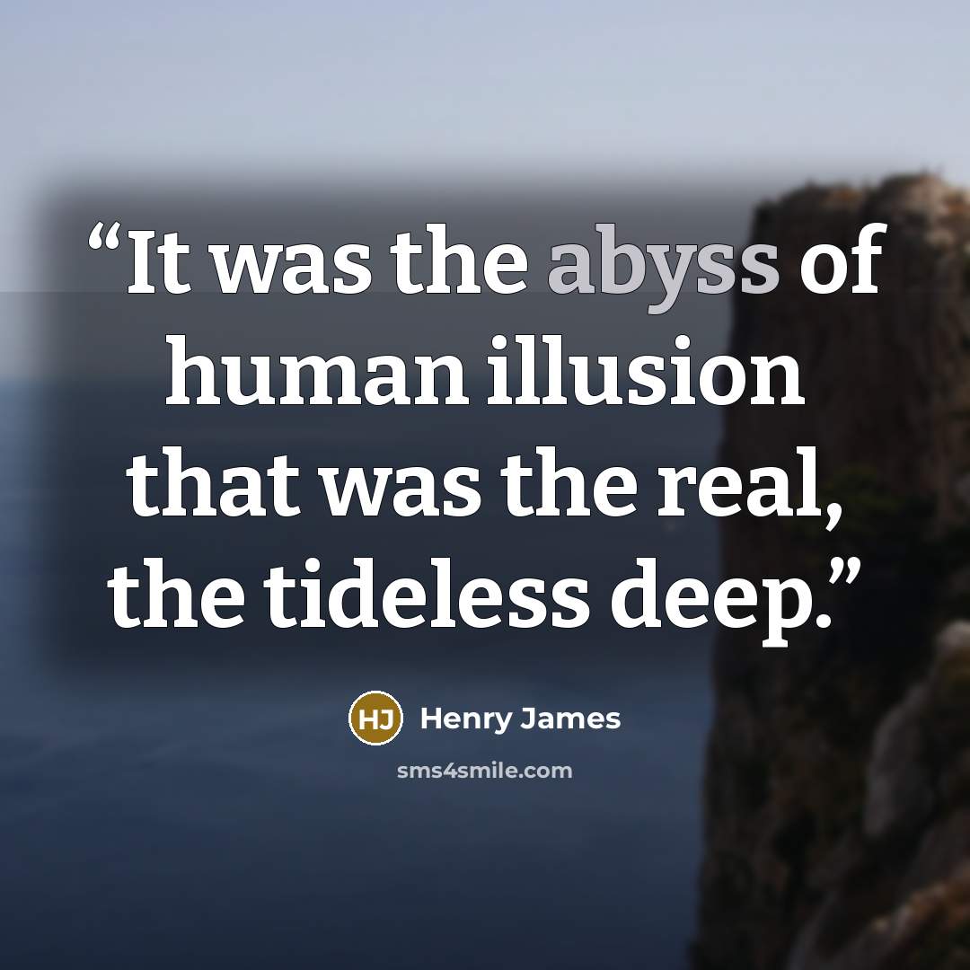 “It was the abyss of human illusion that was the real, the tideless deep.” quote by Henry James
