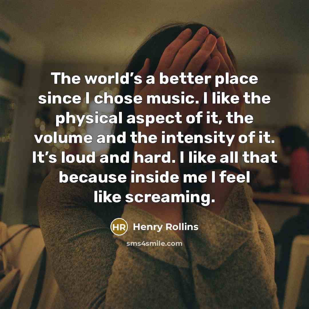 “The world’s a better place since I chose music. I…” quote by Henry Rollins