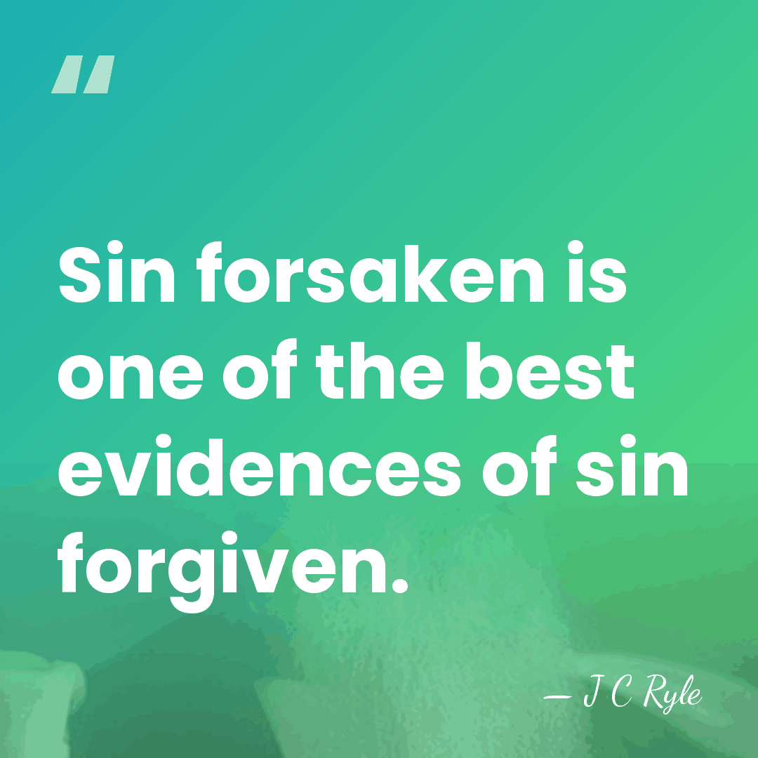 Sin forsaken is one of the best evidences of sin forgiven. - J C Ryle