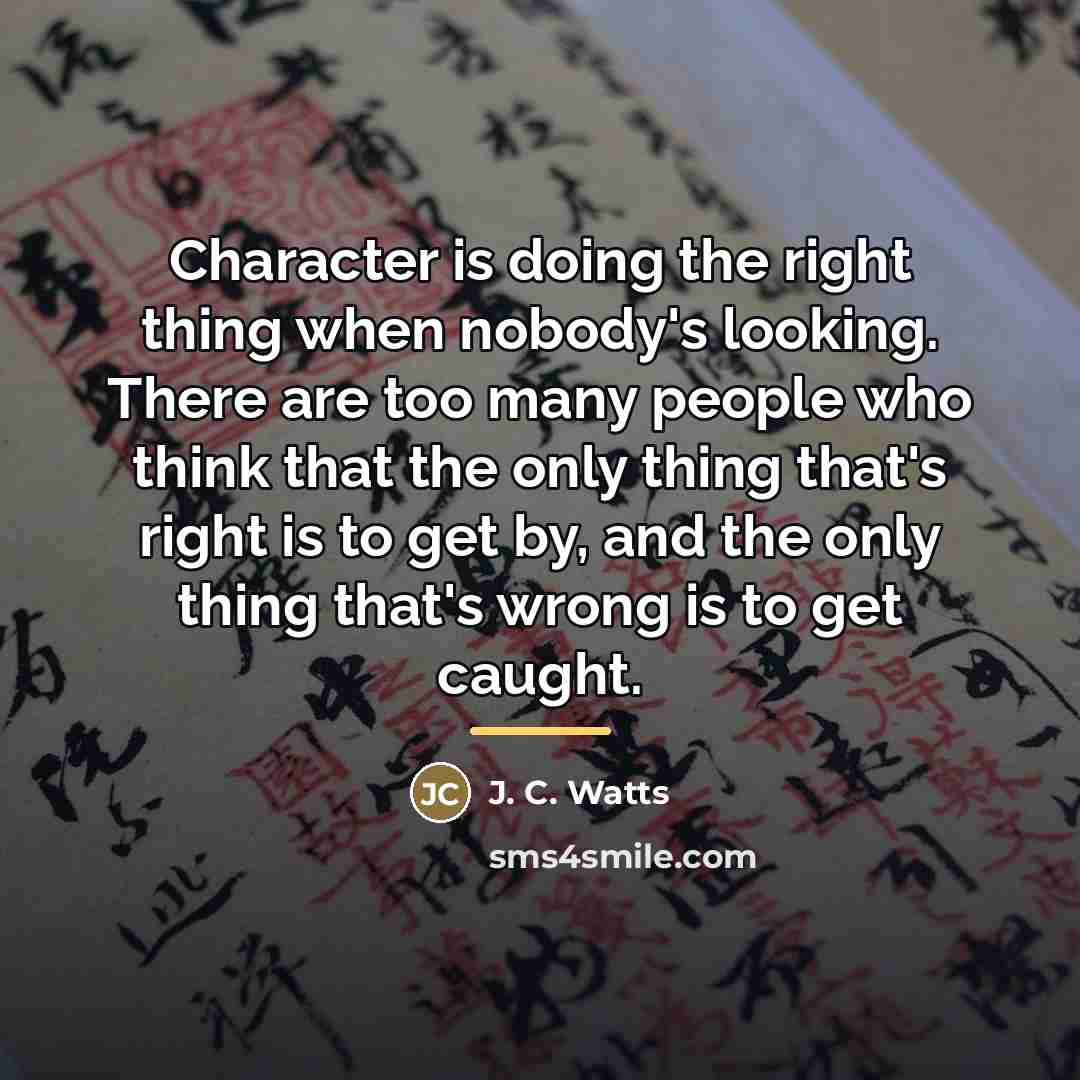 “Character is doing the right thing when nobody's looking. There…” quote by J. C. Watts