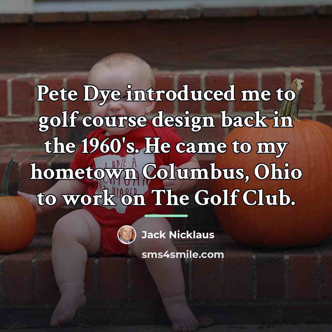 “Pete Dye introduced me to golf course design back in…” quote by Jack Nicklaus