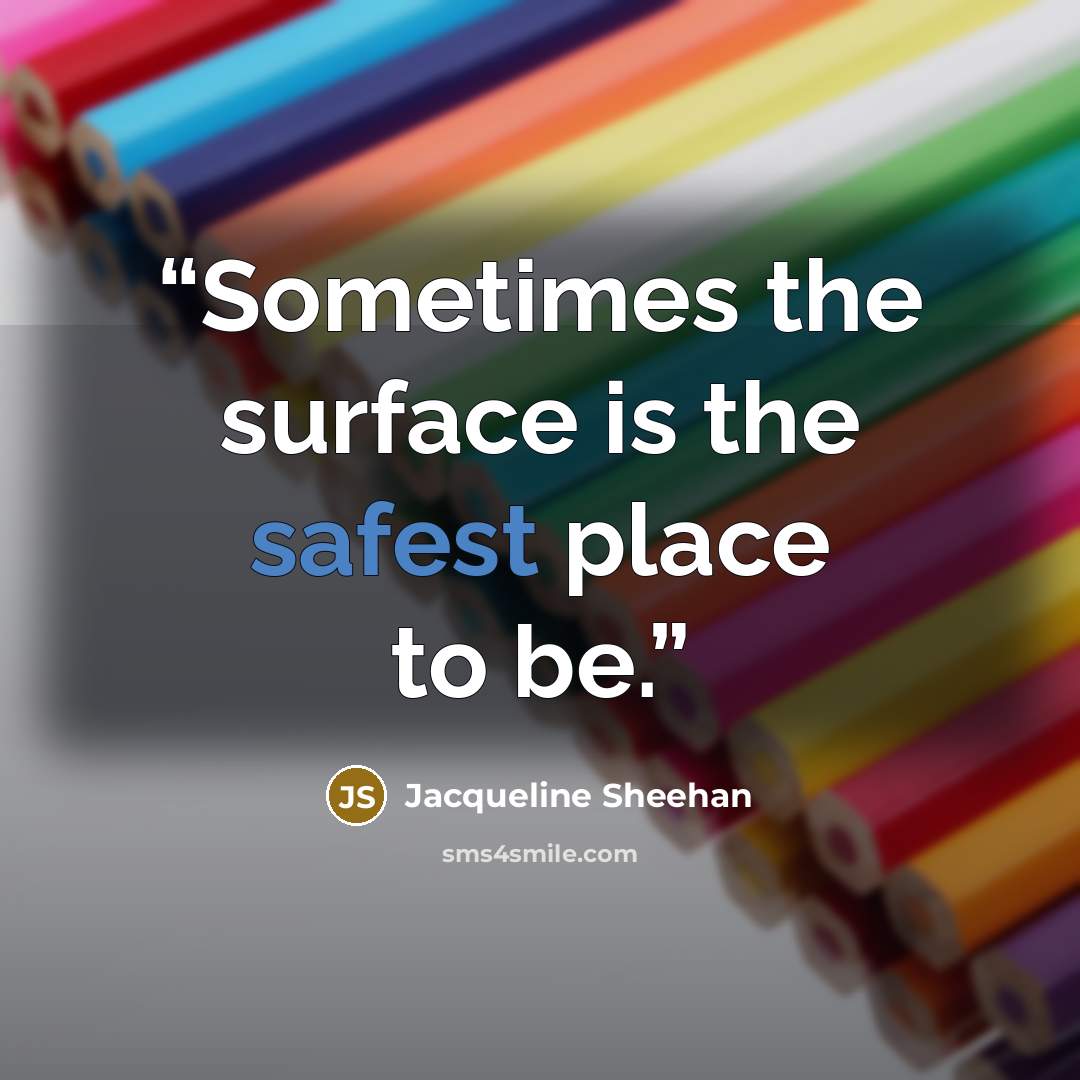 “Sometimes the surface is the safest place to be.” quote by Jacqueline Sheehan