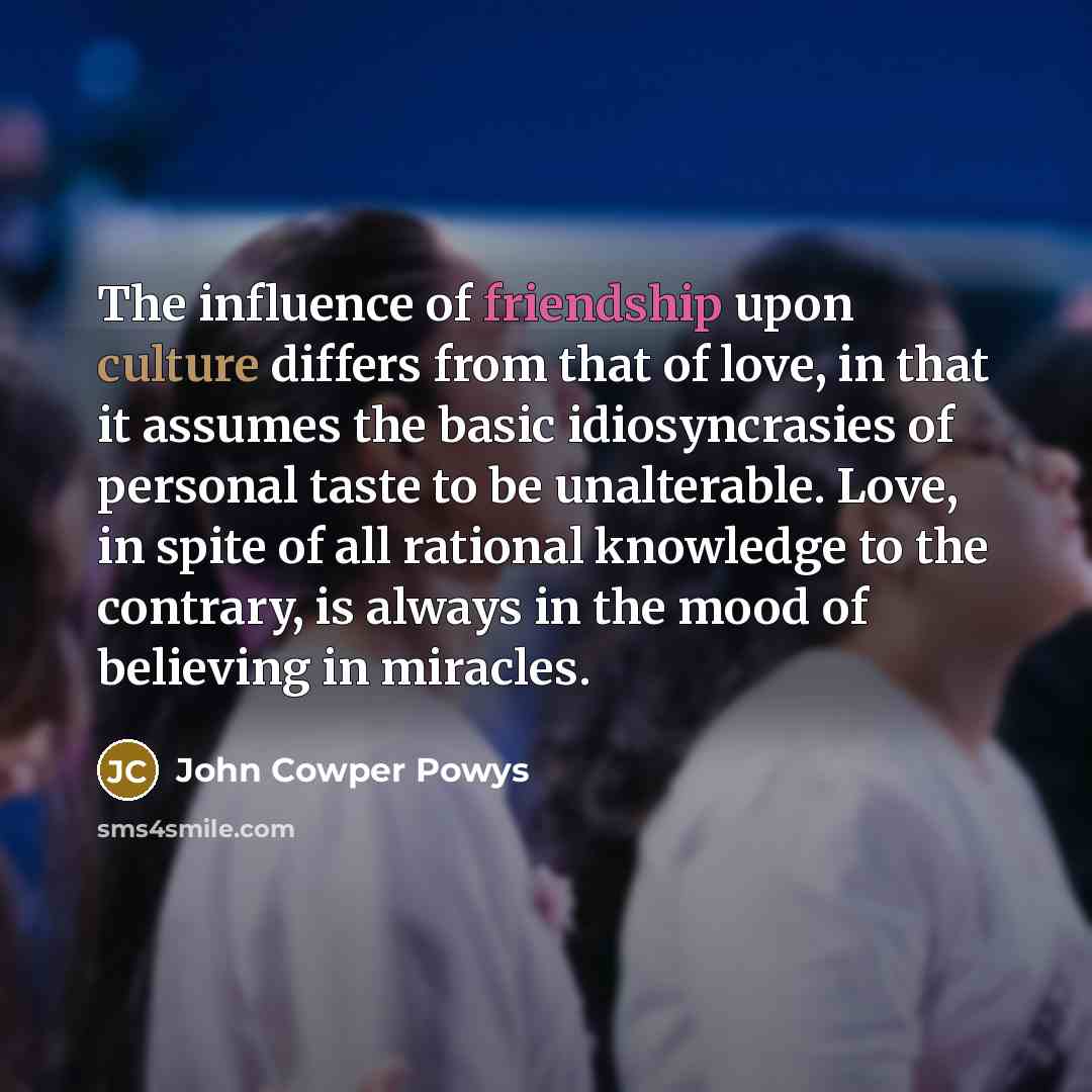 “The influence of friendship upon culture differs from that of…” quote by John Cowper Powys