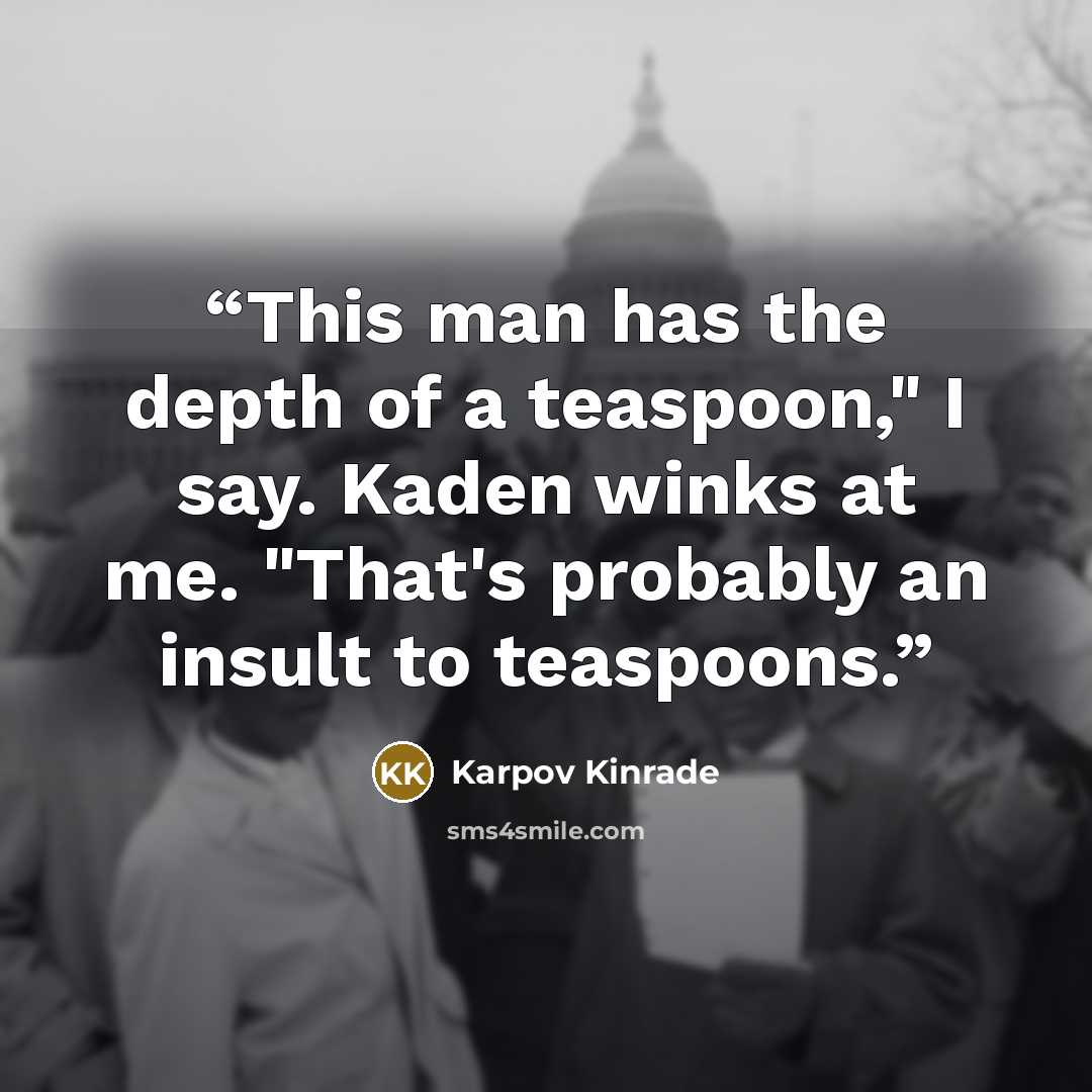 “This man has the depth of a teaspoon," I say. Kaden winks at me. "That's probably an insult to teaspoons.” quote by Karpov Kinrade