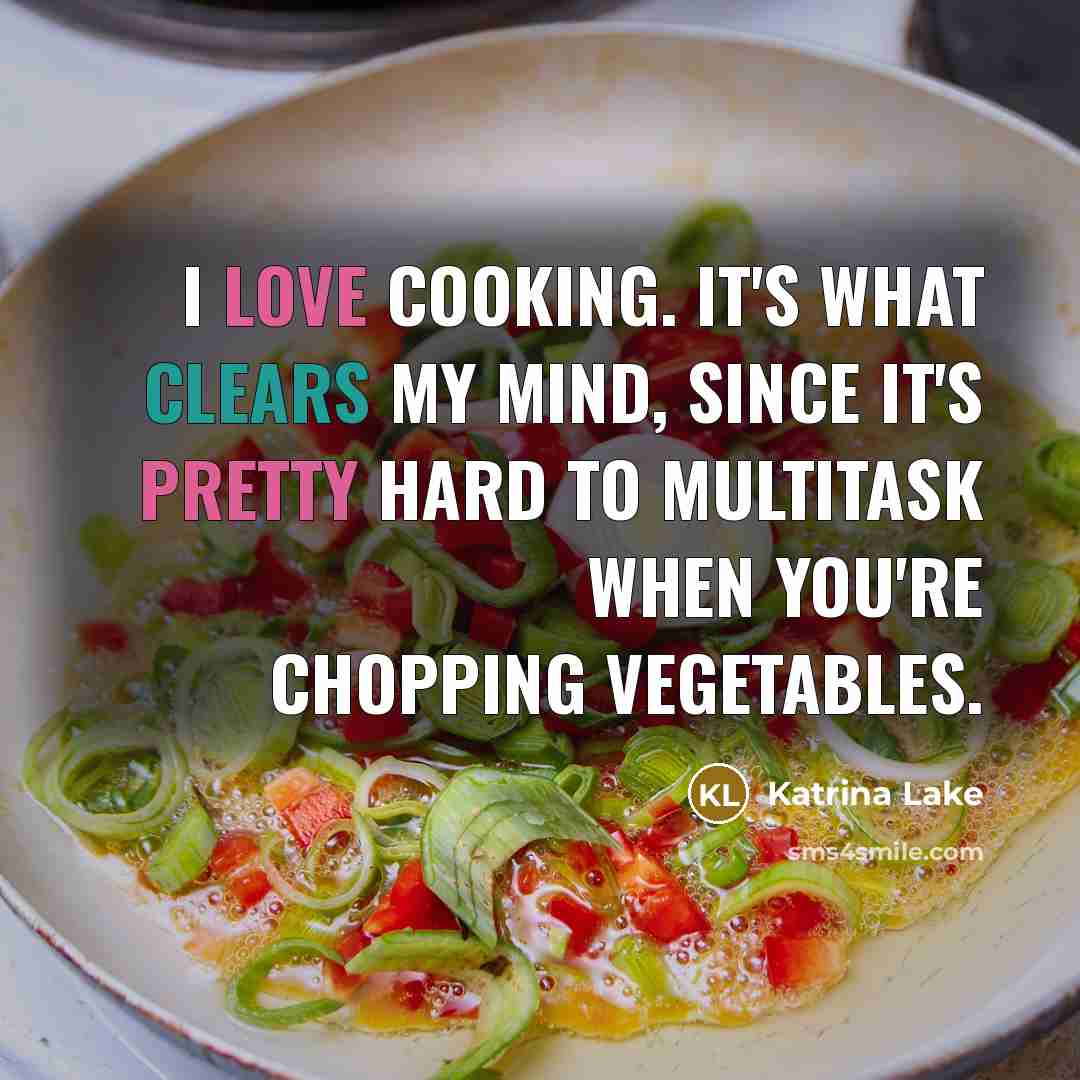 “I love cooking. It's what clears my mind, since it's pretty hard to multitask when you're chopping vegetables.” quote by Katrina Lake