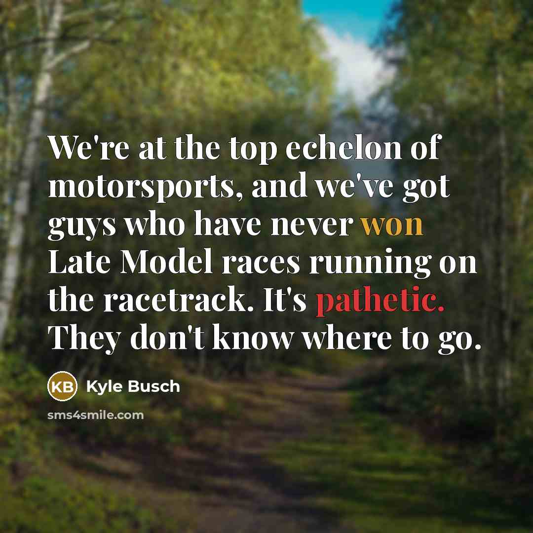 “We're at the top echelon of motorsports, and we've got…” quote by Kyle Busch