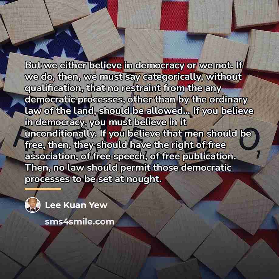“But we either believe in democracy or we not. If…” quote by Lee Kuan Yew