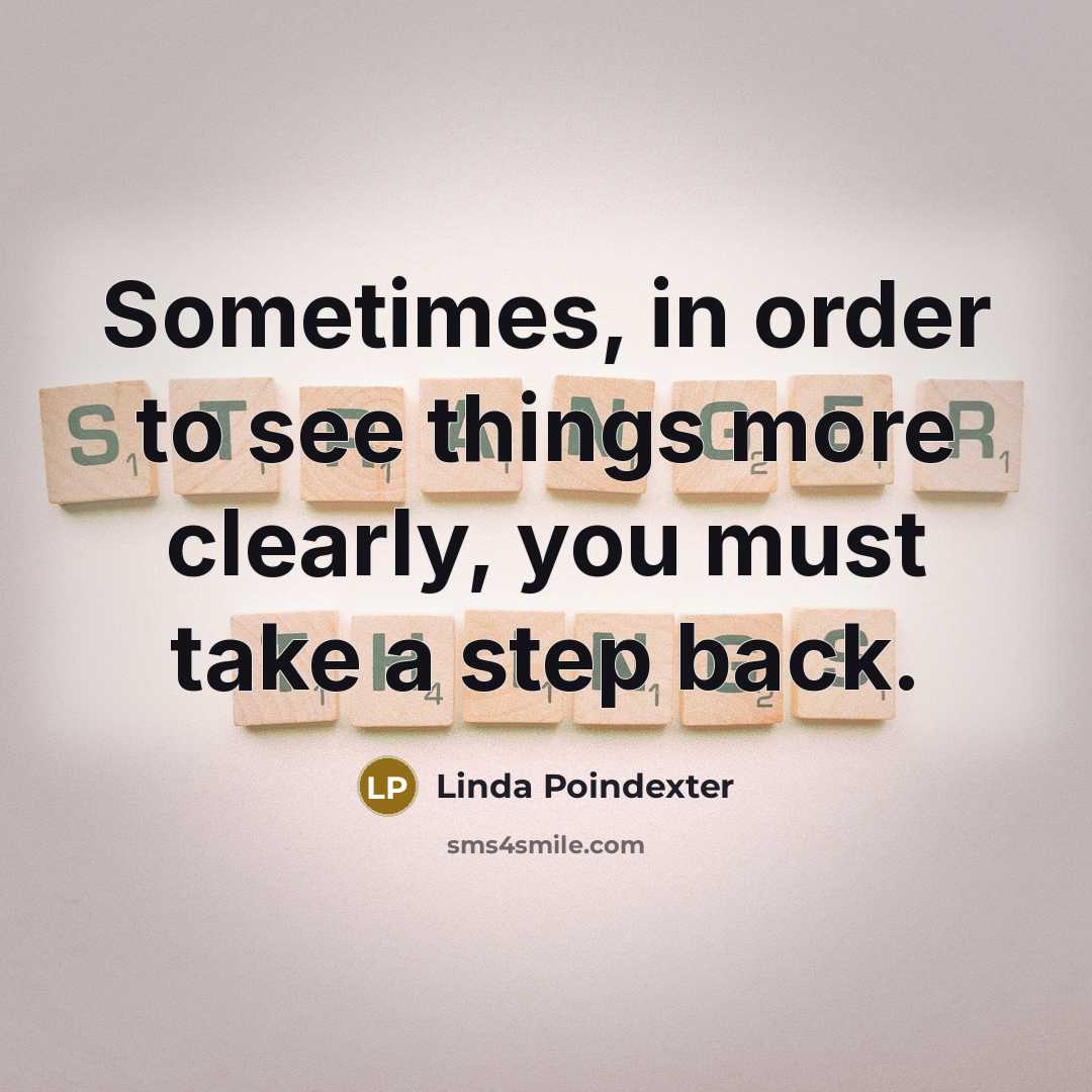 “Sometimes, in order to see things more clearly, you must take a step back.” quote by Linda Poindexter