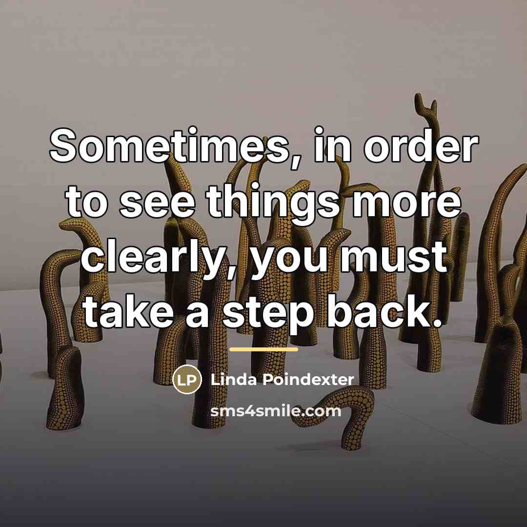 “Sometimes, in order to see things more clearly, you must…” quote by Linda Poindexter