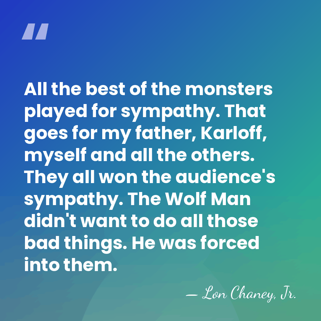 All the best of the monsters played for sympathy. That goes for&hellip; - Lon Chaney, Jr.