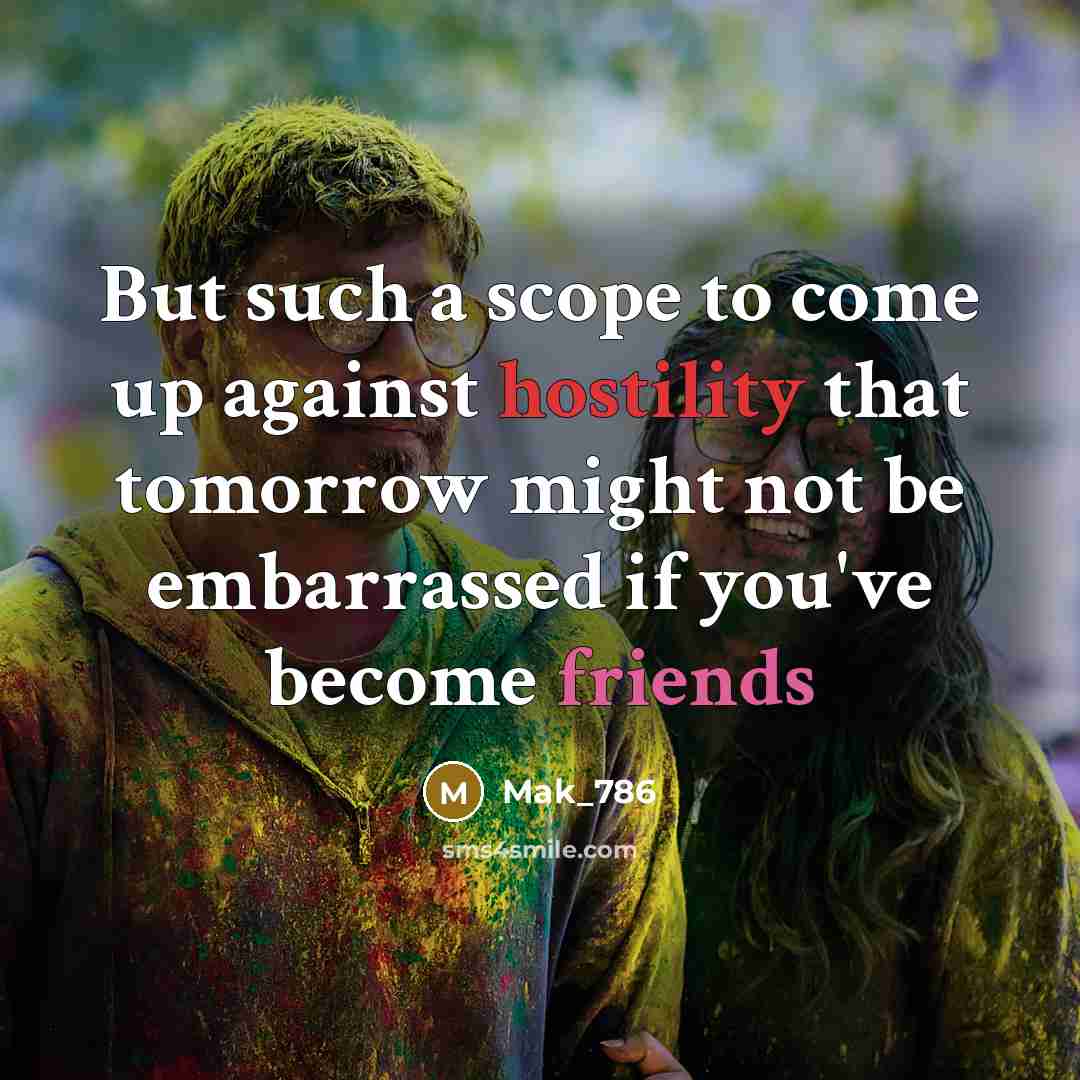 “But such a scope to come up against hostility that tomorrow might not be embarrassed if you've become friends” quote by Mak_786