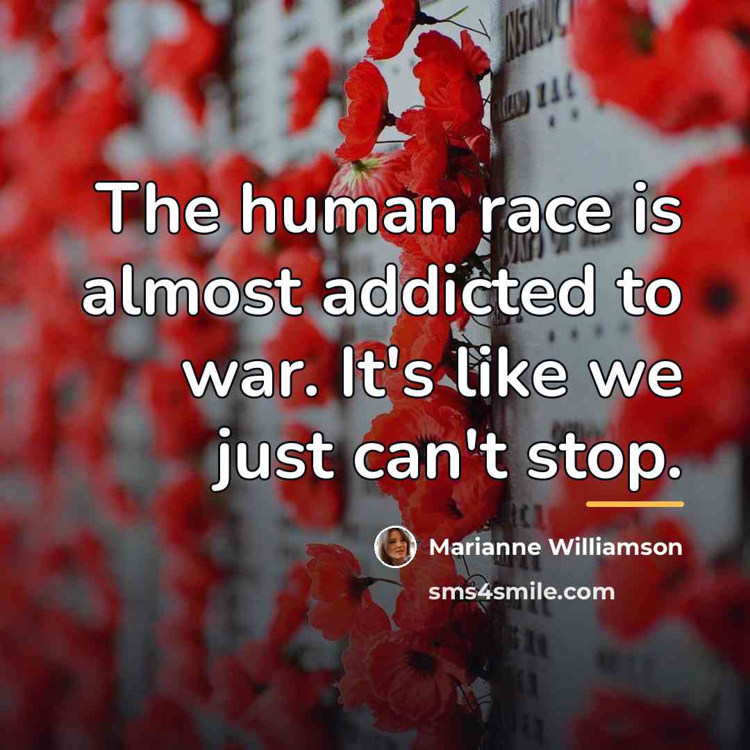 “The human race is almost addicted to war. It's like…” quote by Marianne Williamson