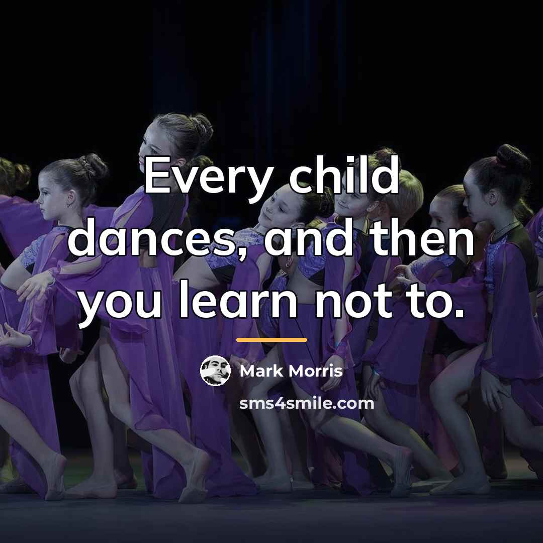 “Every child dances, and then you learn not to.…” quote by Mark Morris