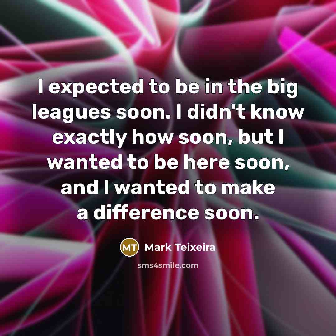 “I expected to be in the big leagues soon. I…” quote by Mark Teixeira