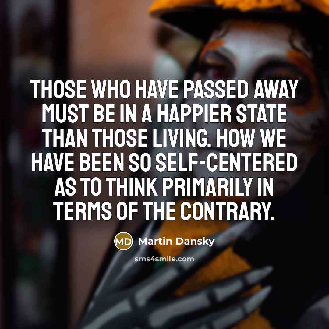 “Those who have passed away must be in a happier…” quote by Martin Dansky