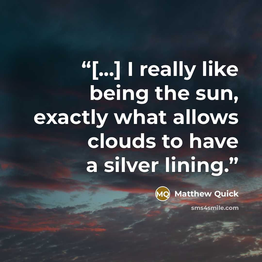 “[...] I really like being the sun, exactly what allows clouds to have a silver lining.” quote by Matthew Quick