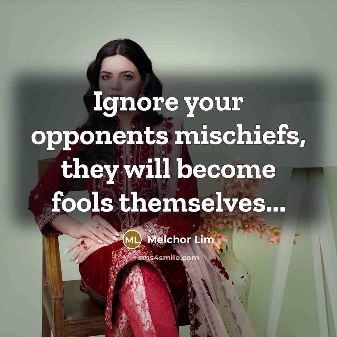 “Ignore your opponents mischiefs, they will become fools themselves...…” quote by Melchor Lim