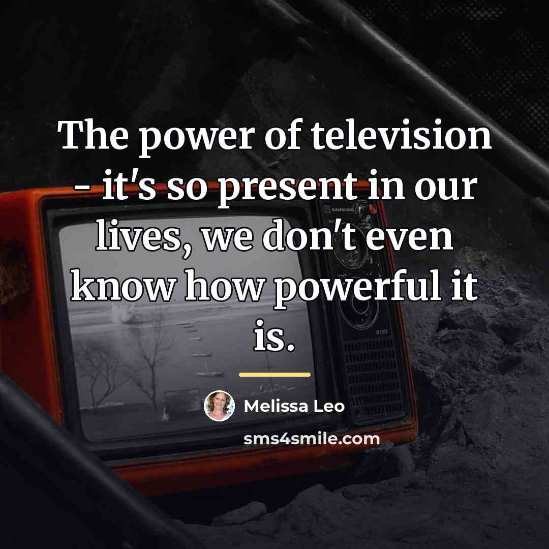 “The power of television - it's so present in our…” quote by Melissa Leo