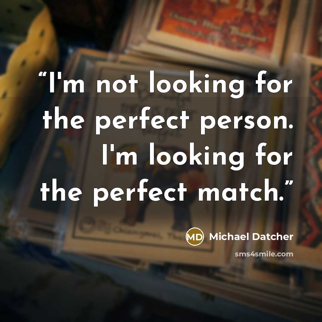 “I'm not looking for the perfect person. I'm looking for the perfect match.” quote by Michael Datcher