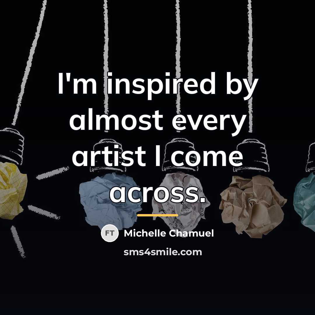 “I'm inspired by almost every artist I come across.…” quote by Michelle Chamuel