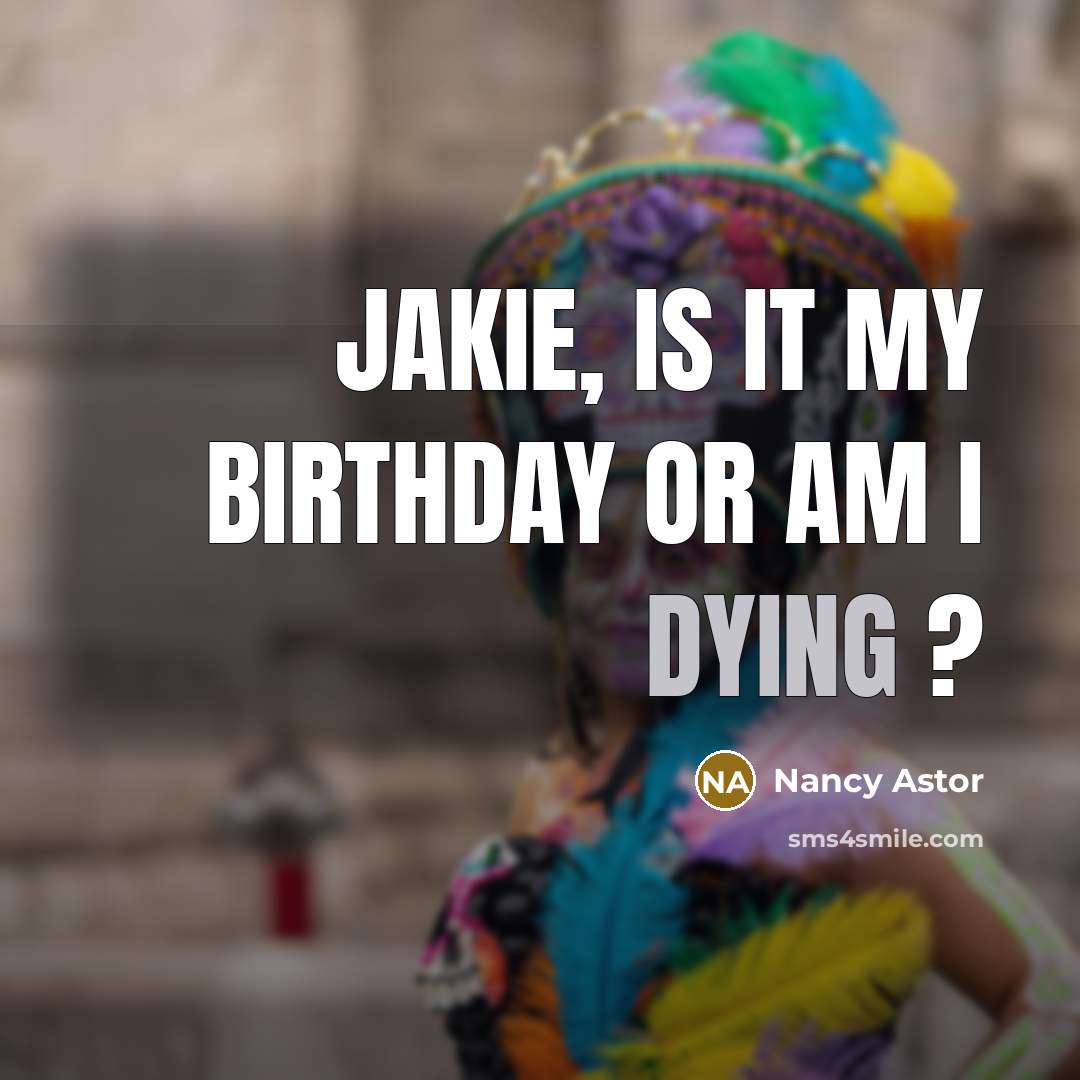“Jakie, is it my birthday or am I dying ?…” quote by Nancy Astor