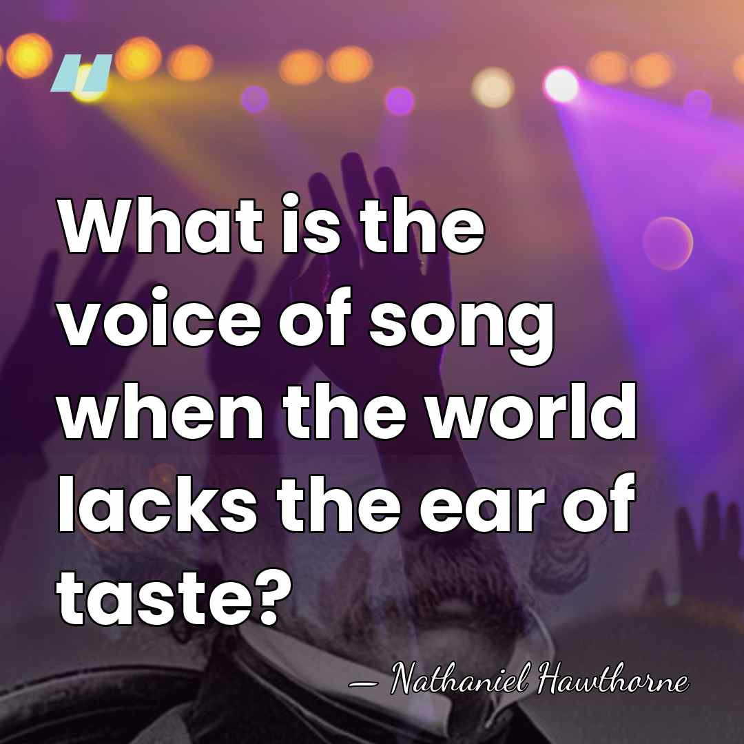What is the voice of song when the world lacks the ear&hellip; - Nathaniel Hawthorne