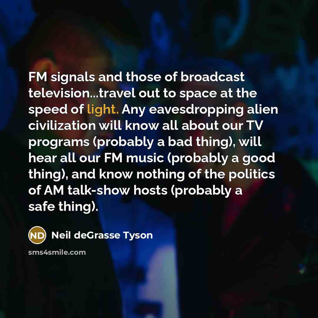 “FM signals and those of broadcast television...travel out to space…” quote by Neil deGrasse Tyson