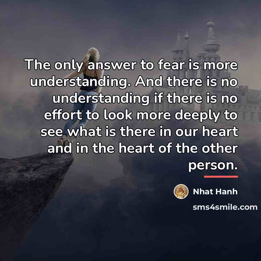 “The only answer to fear is more understanding. And there…” quote by Nhat Hanh