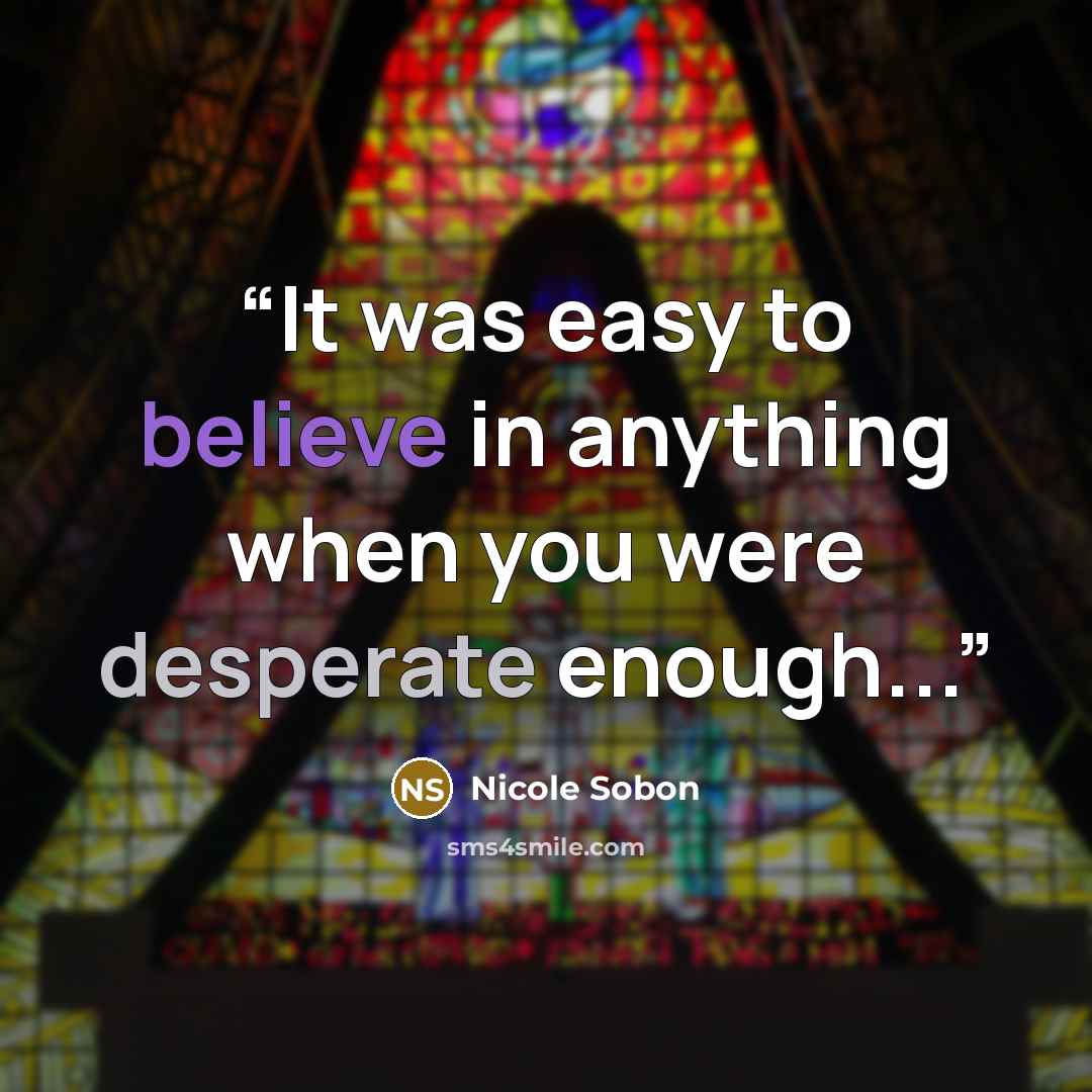 “It was easy to believe in anything when you were desperate enough...” quote by Nicole Sobon
