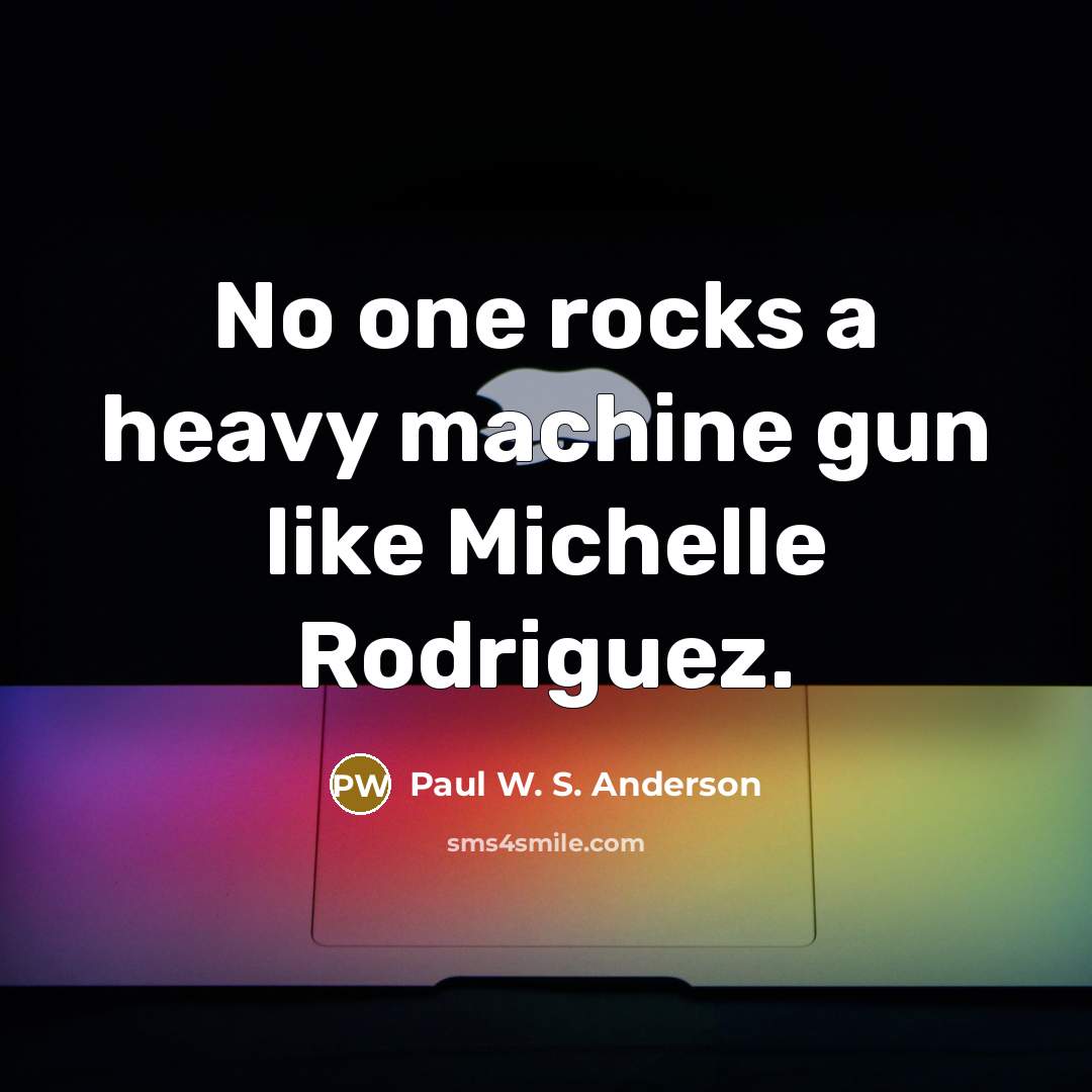 “No one rocks a heavy machine gun like Michelle Rodriguez.…” quote by Paul W. S. Anderson
