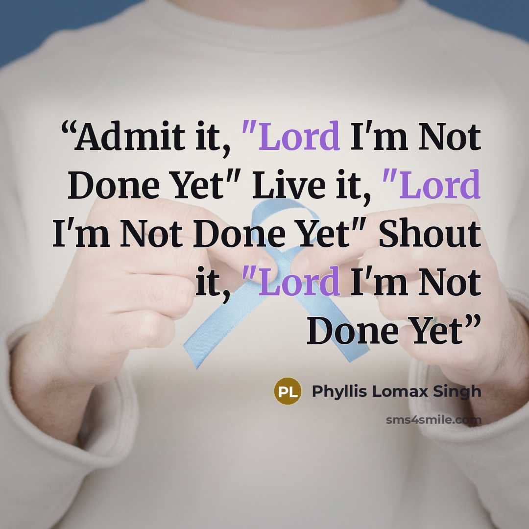 “Admit it, "Lord I'm Not Done Yet" Live it, "Lord I'm Not Done Yet" Shout it, "Lord I'm Not Done Yet” quote by Phyllis Lomax Singh
