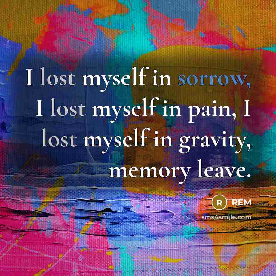 “I lost myself in sorrow, I lost myself in pain,…” quote by REM