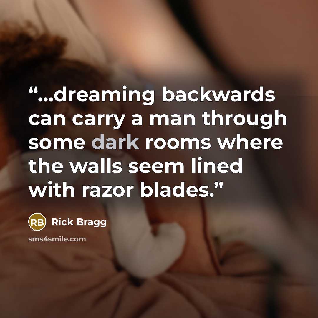 “…dreaming backwards can carry a man through some dark rooms where the walls seem lined with razor blades.” quote by Rick Bragg