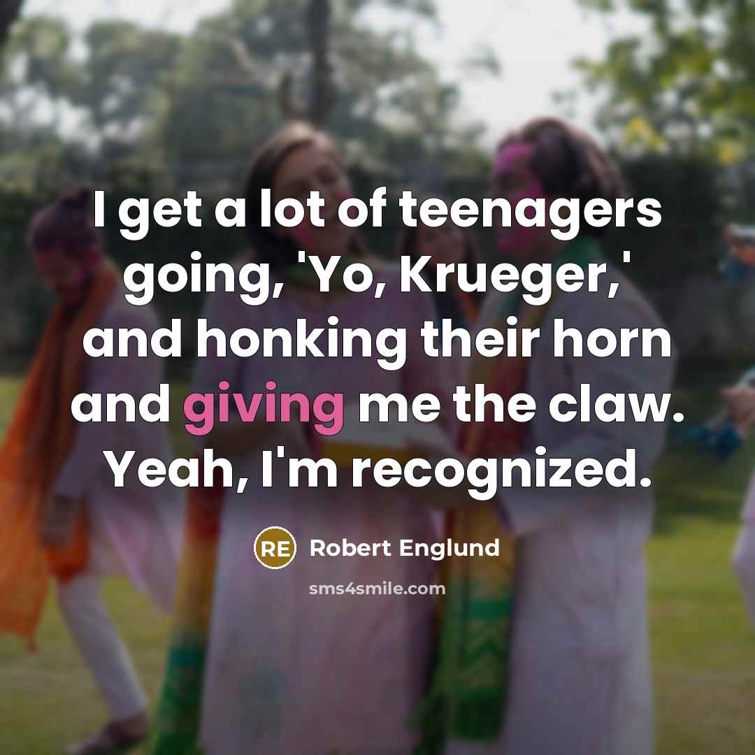 “I get a lot of teenagers going, 'Yo, Krueger,' and…” quote by Robert Englund