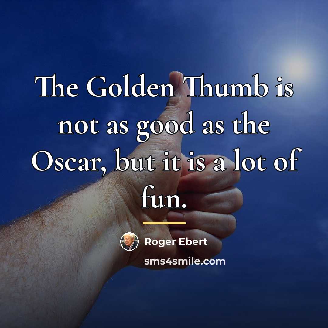 “The Golden Thumb is not as good as the Oscar,…” quote by Roger Ebert