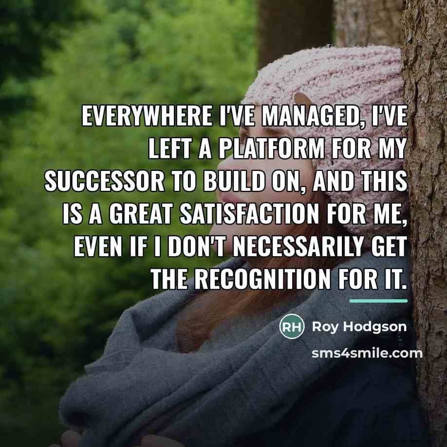 “Everywhere I've managed, I've left a platform for my successor…” quote by Roy Hodgson