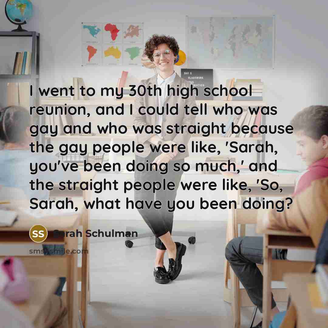 “I went to my 30th high school reunion, and I…” quote by Sarah Schulman