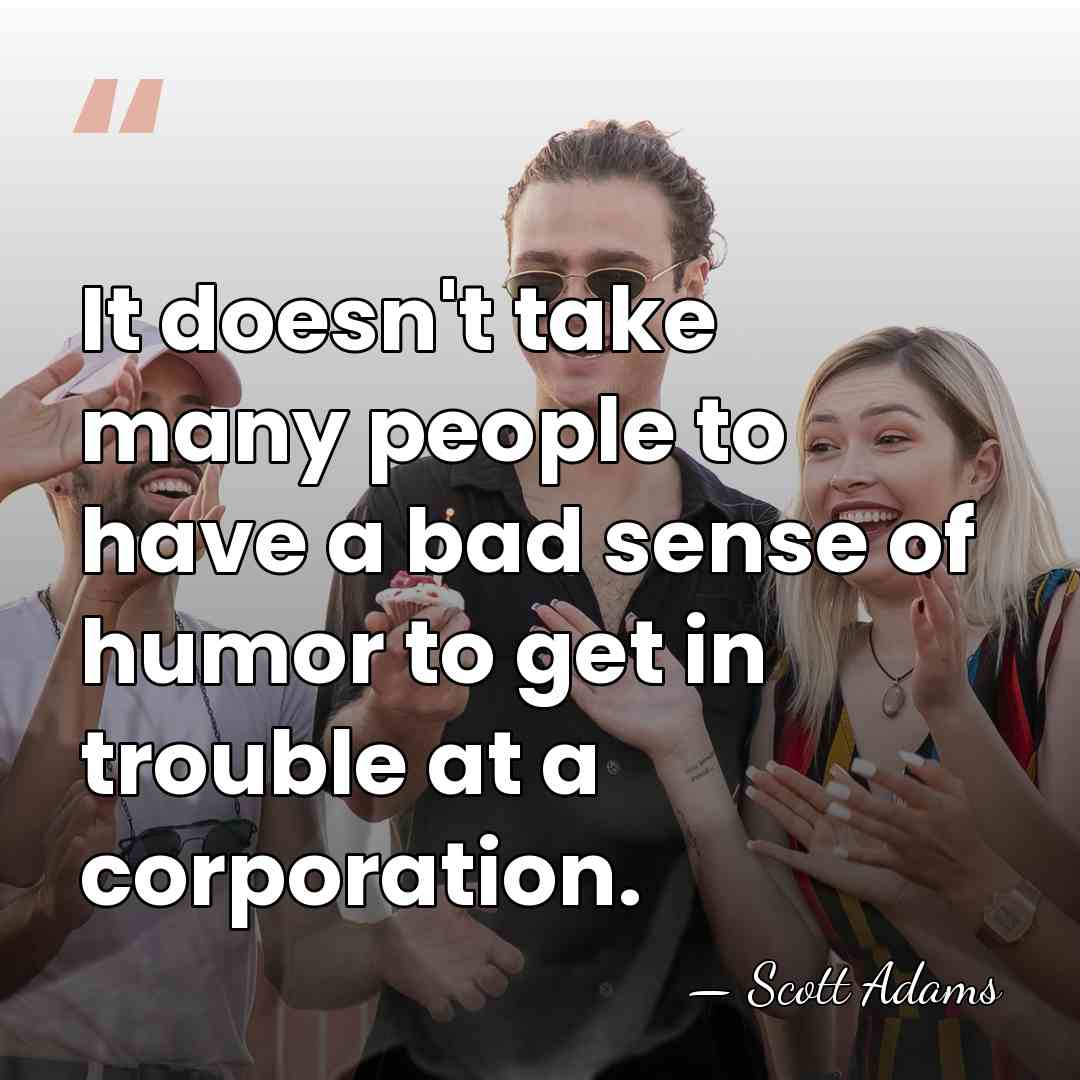 It doesn't take many people to have a bad sense of humor&hellip; - Scott Adams