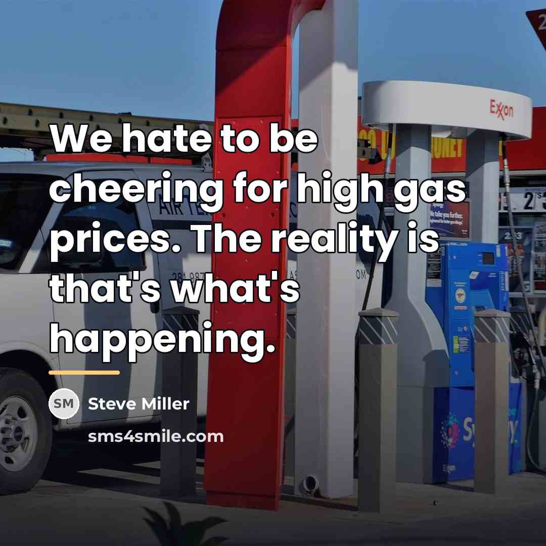 “We hate to be cheering for high gas prices. The…” quote by Steve Miller