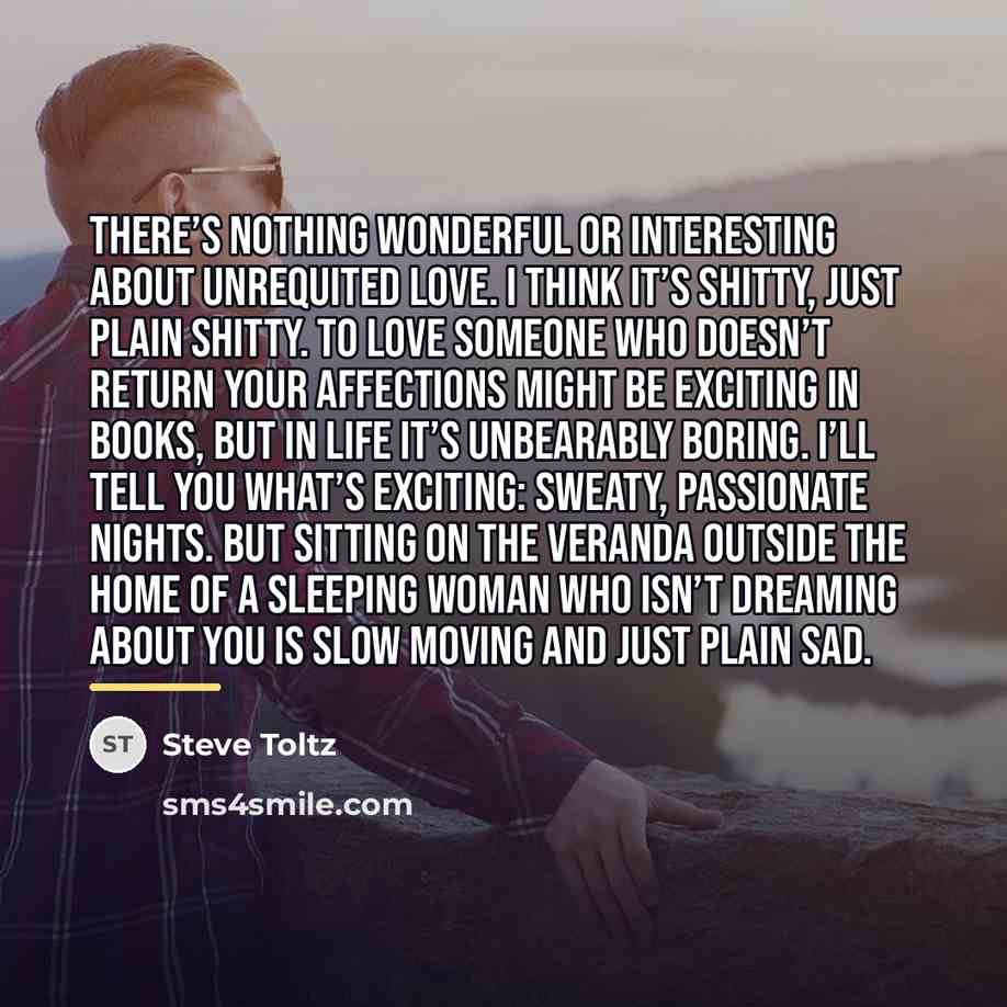 “There’s nothing wonderful or interesting about unrequited love. I think…” quote by Steve Toltz