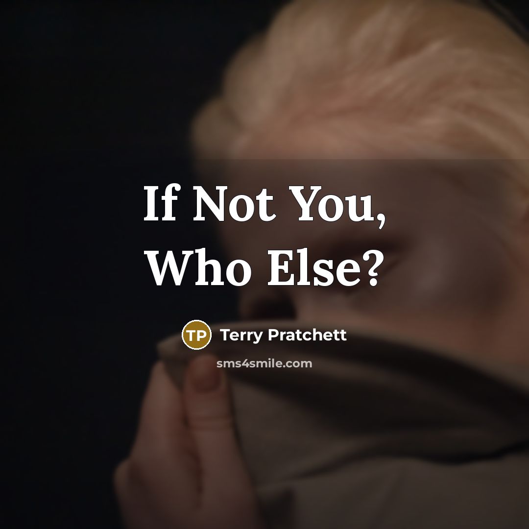 “If Not You, Who Else?…” quote by Terry Pratchett
