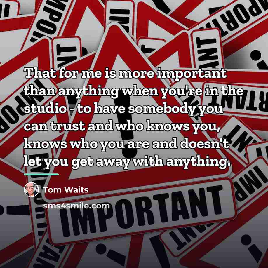 “That for me is more important than anything when you're…” quote by Tom Waits