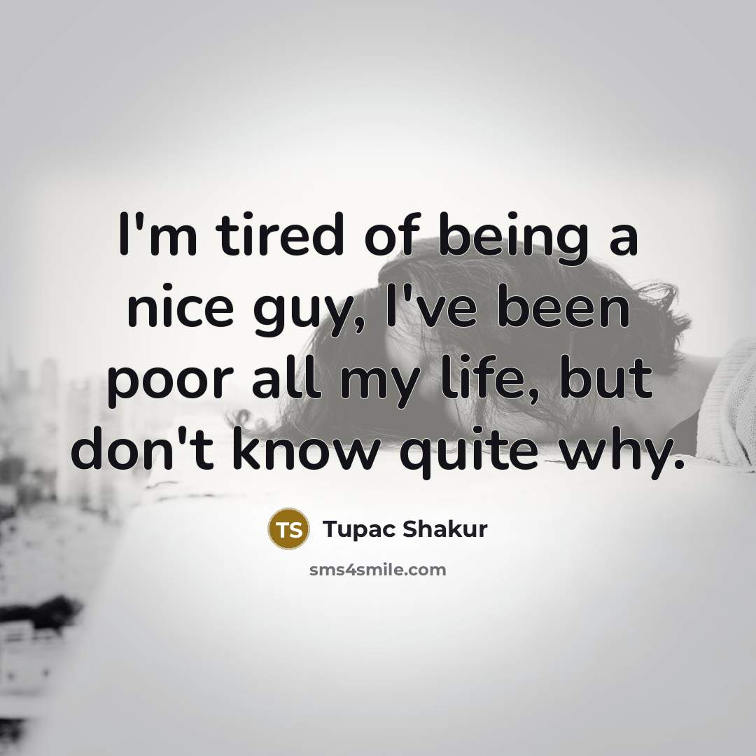 “I'm tired of being a nice guy, I've been poor…” quote by Tupac Shakur