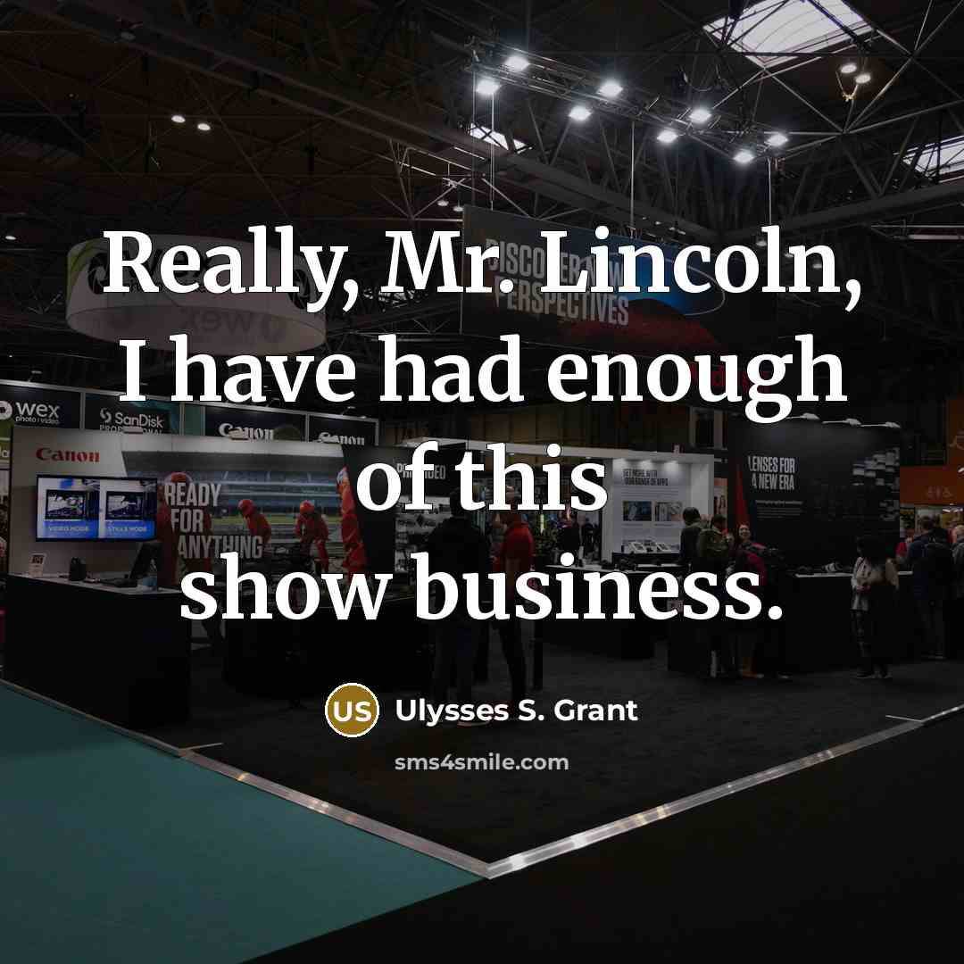 “Really, Mr. Lincoln, I have had enough of this show…” quote by Ulysses S. Grant